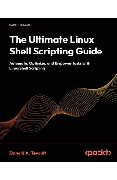 Poza produsului The Ultimate Linux Shell Scripting Guide: Automate, Optimize, and Empower tasks with Linux Shell Scripting - Donald A. Tevault