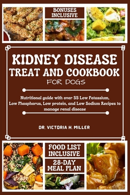 Kidney Disease Treat and Cookbook for Dogs: Nutritional guide and Food list with over 55 Low Potassium, Low Phosphorus, Low protein, and Low Sodium Re - Victoria H. Miller