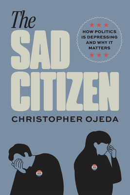 The Sad Citizen: How Politics Is Depressing and Why It Matters - Christopher Ojeda