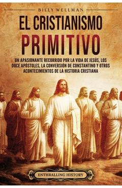 Coperta cărții 'El cristianismo primitivo: Un apasionante recorrido por la vida de Jesús, los doce apóstoles, la conversión de'