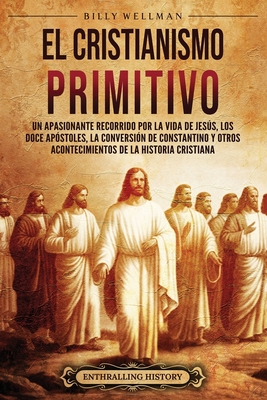 Coperta cărții 'El cristianismo primitivo: Un apasionante recorrido por la vida de Jesús, los doce apóstoles, la conversión de'