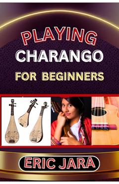 Coperta cărții 'Playing Charango for Beginners: Complete Procedural Melody Guide To Understand, Learn And Master How To Play Charango'