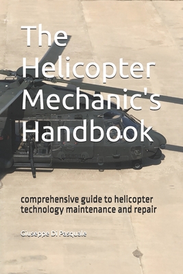 The helicopter mechanic's handbook: comprehensive guide to helicopter technology maintenance and repair - Giuseppe Di Pasquale