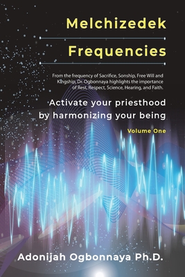 Melchizedek Frequencies: Activate your priesthood by harmonizing your being - Adonijah O. Ogbonnaya