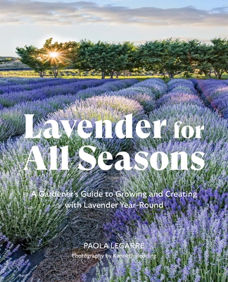 Lavender for All Seasons: A Gardener's Guide to Growing and Creating with Lavender Year-Round - Paola Legarre