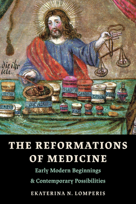The Reformations of Medicine: Early Modern Beginnings and Contemporary Possibilities - Ekaterina N. Lomperis