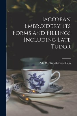 Jacobean Embroidery, Its Forms and Fillings Including Late Tudor - Fitzwilliam Ada Wentworth