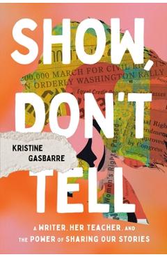 Coperta cărții 'Show, Don't Tell: A Writer, Her Teacher, and the Power of Sharing Our Stories - Kristine Gasbarre'