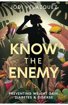 Coperta cărții 'Know the Enemy: Preventing Weight Gain, Diabetes, & Disease - Jodi Velazquez'