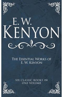 The Essential Works of E. W. Kenyon: Six Classic Books in One Volume - E. W. Kenyon