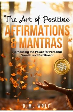 Coperta cărții 'The Art of Positive Affirmations & Mantras: Harnessing the Power for Personal Growth and Fulfillment - B. M. Wolf'