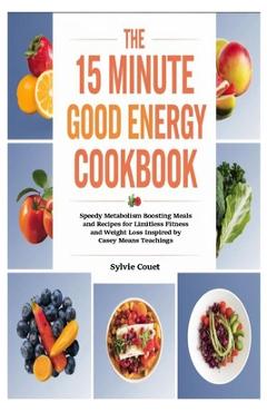 Coperta cărții 'The 15 Minute Good Energy Cookbook: Speedy Metabolism Boosting Meals and Recipes for Limitless Fitness and Weight Loss'