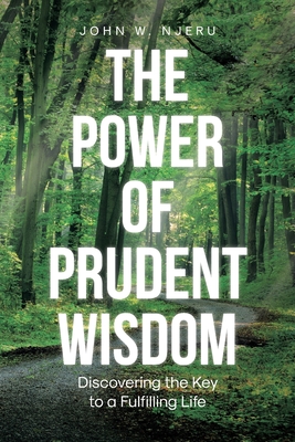 The Power of Prudent Wisdom: Discovering the Key to a Fulfilling Life - John W. Njeru