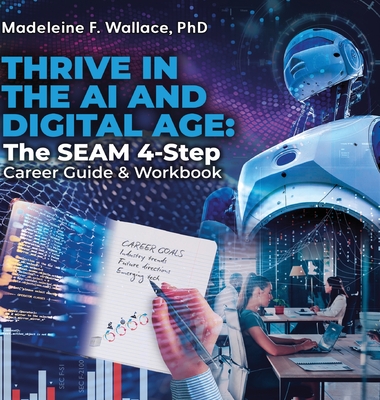 Thrive in the AI and Digital Age: The SEAM 4-Step Career Guide & Workbook - Madeleine F. Wallace