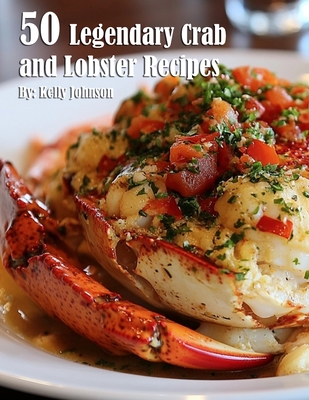 50 Legendary Crab and Lobster Recipes - Kelly Johnson