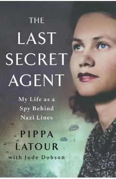 The Last Secret Agent: My Life as a Spy Behind Nazi Lines - Pippa Latour
