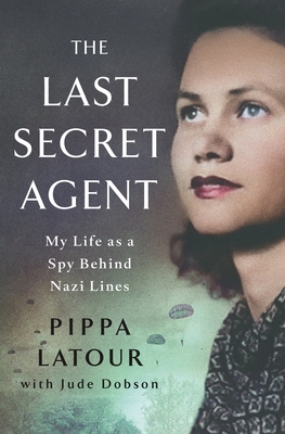 The Last Secret Agent: My Life as a Spy Behind Nazi Lines - Pippa Latour