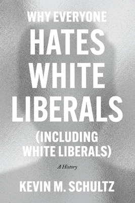 Why Everyone Hates White Liberals (Including White Liberals): A History - Kevin M. Schultz