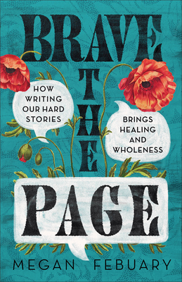 Brave the Page: How Writing Our Hard Stories Brings Healing and Wholeness - Megan Febuary