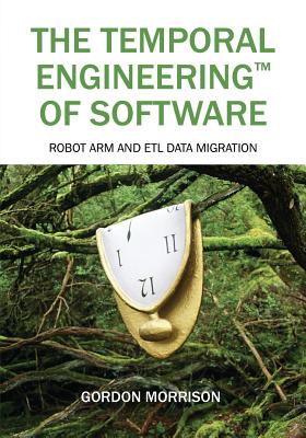 Coperta cărții 'The Temporal Engineering(TM) of Software: Robot Arm and ETL Data Migration - Gordon Morrison'