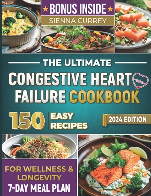 The Ultimate Congestive Heart Failure Cookbook: 150 Easy Recipes for Wellness & Longevity. 7-Day Meal Plan. - Sienna Currey