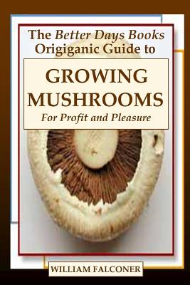 The Better Days Books Origiganic Guide to Growing Mushrooms for Profit and Pleasure - William Falconer