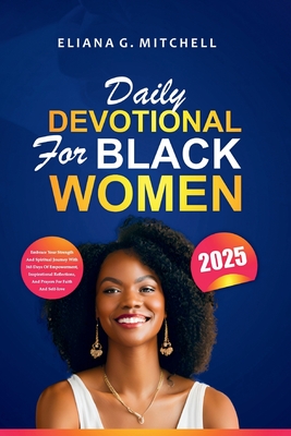 Daily Devotional for Black Women 2025: Embrace Your Strength and Spiritual Journey with 365 Days of Empowerment, Inspirational Reflections, and Prayer - Eliana G. Mitchell