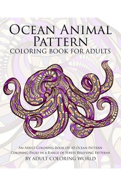 Coperta cărții 'Ocean Animal Pattern Coloring Book for Adults: An Adult Coloring Book of 40 Ocean Pattern Coloring Pages in a Range of'