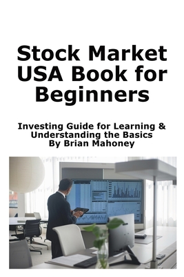 Stock Market USA Book for Beginners: Investing Guide for Learning & Understanding the Basics - Brian Mahoney