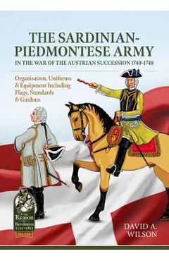 Poza produsului The Sardinian-Piedmontese Army in the War of the Austrian Succession 1740-1748: Organisation, Uniforms & Equipment Including Flags, Standards & Guidon - David Alan Wilson