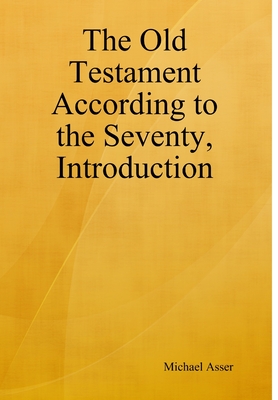 The Old Testament According to the Seventy, Introduction - Michael Asser