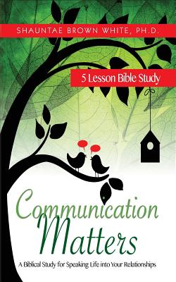 Communication Matters: A Biblical Study for Speaking Life Into Your Relationships - Shauntae Brown White