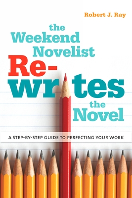 The Weekend Novelist Rewrites the Novel: A Step-by-Step Guide to Perfecting Your Work - Robert J. Ray
