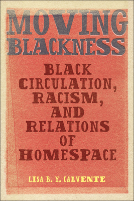 Moving Blackness: Black Circulation, Racism, and Relations of Homespace - Lisa B. Y. Calvente