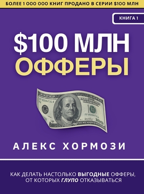 $100 млн Офферы: Как делать на - Alex Hormozi