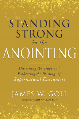 Standing Strong in the Anointing: Discerning the Traps and Embracing the Blessings of Supernatural Encounters - James W. Goll