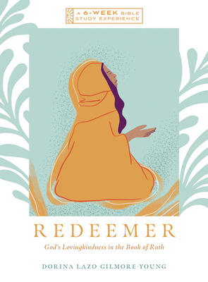 Redeemer: God's Lovingkindness in the Book of Ruth--A 6-Week Bible Study with Video Access - Dorina Lazo Gilmore-young