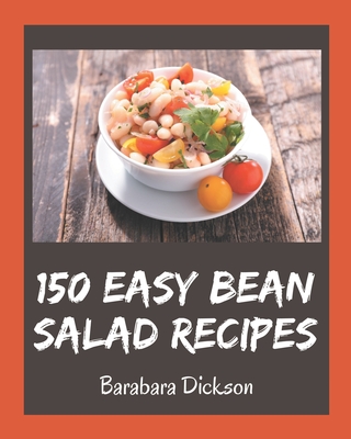 150 Easy Bean Salad Recipes: The Best Easy Bean Salad Cookbook that Delights Your Taste Buds - Barabara Dickson