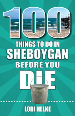Coperta cărții '100 Things to Do in Sheboygan Before You Die - Lori Helke'