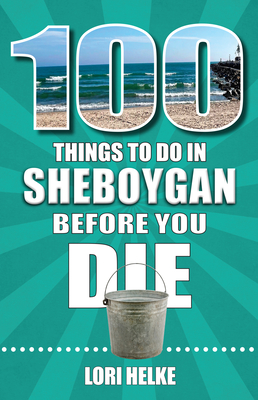 Coperta cărții '100 Things to Do in Sheboygan Before You Die - Lori Helke'