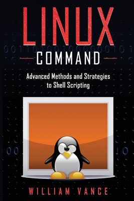 Linux Command: Advanced Methods and Strategies to Shell Scripting - William Vance