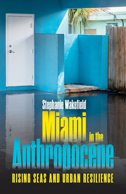 Miami in the Anthropocene: Rising Seas and Urban Resilience - Stephanie Wakefield