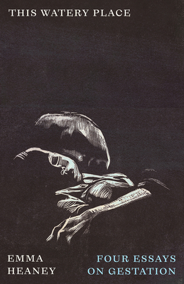 This Watery Place: Four Essays on Gestation - Emma Heaney