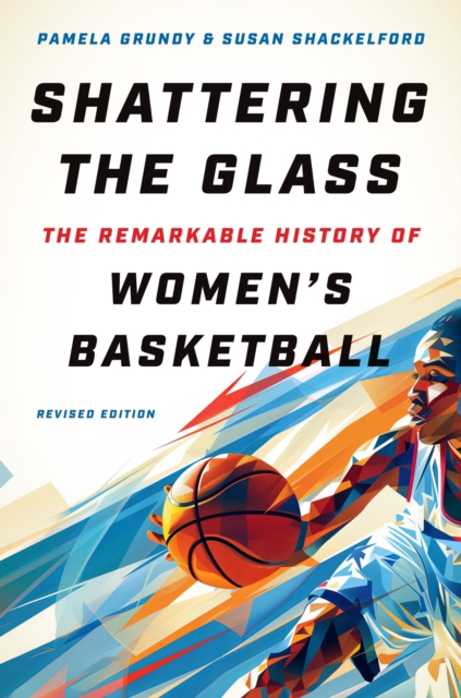 Shattering the Glass: The Remarkable History of Women's Basketball - Pamela Grundy