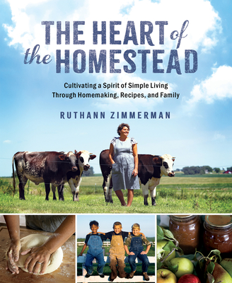 The Heart of the Homestead: Cultivating a Spirit of Simple Living Through Homemaking, Recipes, and Family - Ruthann Zimmerman