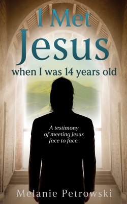 I met Jesus when I was 14 years old: A testimony of meeting Jesus face to face. - Melanie Petrowski
