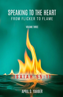 Speaking to the Heart from Flicker to Flame, Volume three, ISAIAH 55: 11 - April S. Yarber