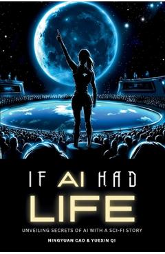 Coperta cărții 'If AI Had Life: Unveiling Secret of AI with Sci-Fi Narrative - Ningyuan Cao'