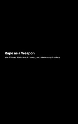 Rape as a Weapon: War Crimes Historical Accounts and Modern Implications - Victoria Caldwell