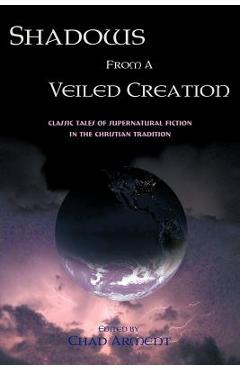 Poza produsului Shadows from a Veiled Creation: Classic Tales of Supernatural Fiction in the Christian Tradition - Chad Arment
